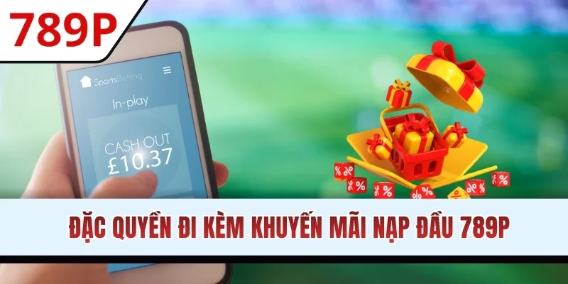 Đặc quyền đi kèm khuyến mãi nạp đầu 789P