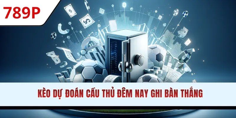 Kèo dự đoán cầu thủ đêm nay ghi bàn thắng